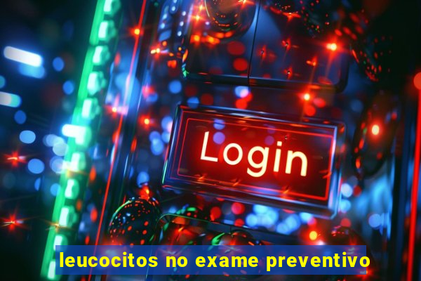 leucocitos no exame preventivo